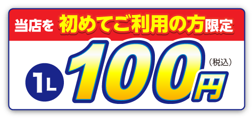 当店を初めてご利用の方限定！100円/Lはこちら